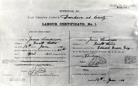Photograph of Labour Certificate No 1, Schedule III, Board of Education Form 146 a, certifying that James Henderson of South Hetton, born on 20th April 1897, has received a certificate from Edward Enson, Esq., one of His Majesty's Inspectors of Schools, to the effect that James Henderson has reached Standard VI, 18th June 1909; the certificate allowed the individual named to leave school for gainful employment